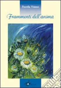 Frammenti dell'anima libro di Visioni Fiorella