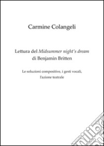 Lettura del Midsummer night's dream di Benjamin Britten. Le soluzioni compositive; i gesti vocali; l'azione teatrale libro di Colangeli Carmine