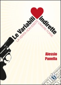 Le variabili indirette. La verità non esiste, l'amore forse libro di Panella Alessio