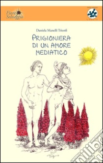 Prigioniera di un amore mediatico libro di Manelli Trionfi Daniela; Marchione E. (cur.); Prospero A. (cur.)