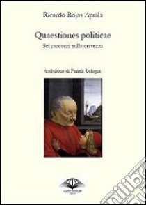 Quaestiones politicae. Sei racconti sulla certezza libro di Rojas Ayrala Ricardo