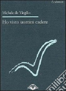 Ho visto uomini cadere libro di De Virgilio Michele