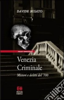 Venezia criminale. Misteri e delitti del '700 libro di Busato Davide