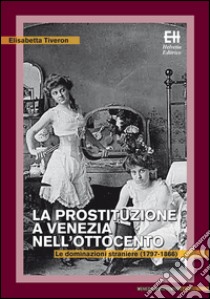 La prostituzione a Venezia nell'Ottocento. Le dominazioni straniere (1797-1866) libro di Tiveron Elisabetta