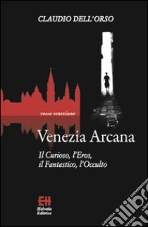 Venezia arcana. Il curioso, l'eros, il fantastico, l'occulto libro di Dell'Orso Claudio