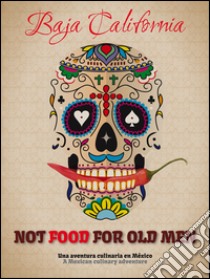 Not food for old men. Baja California. Una aventura culinaria en Mexico-A Mexican culinary adventure libro di Simeone Giovanni