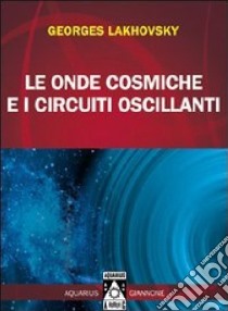 Le onde cosmiche e i circuiti oscillanti libro di Lakhovsky Georges