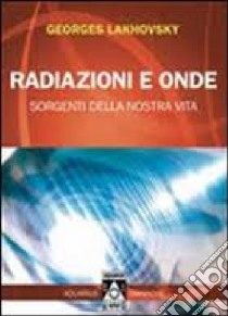 Radiazioni e onde. Sorgenti della nostra vita libro di Lakhovsky Georges; Giannone A. (cur.)