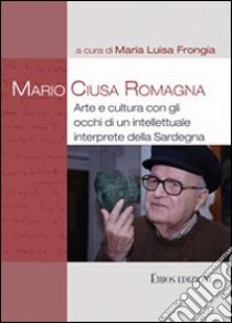 Mario Ciusa Romagna. Arte e cultura con gli occhi di un intellettuale interprete della Sardegna libro di Frongia M. L. (cur.)