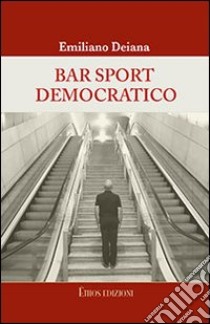 Bar sport democratico. Racconti satirici su personaggi, fenomeni, vizi e riti del Partito Democratico libro di Deiana Emiliano