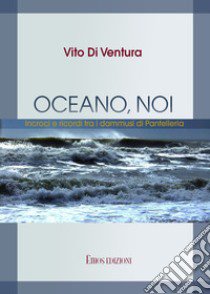 Oceano, noi. Incroci e ricordi tra i dammusi di Pantelleria libro di Di Ventura Vito