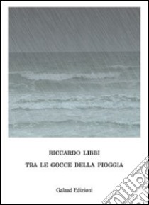 Tra le gocce della pioggia libro di Libbi Riccardo