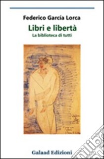 Libri e libertà. La biblioteca di tutti libro di García Lorca Federico