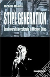 Stipe generation. Una biografia accelerata di Michael Stipe libro di Monina Michele