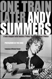 One train later. Il mio viaggio in musica. Prima, durante e dopo i Police libro di Summers Andy