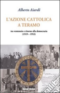 L'Azione Cattolica a Teramo. Tra ventennio e ritorno alla democrazia libro di Aiardi Alberto