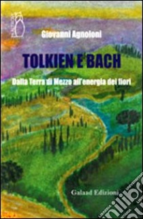 Tolkien e Bach. Dalla terra di mezzo all'energia dei fiori libro di Agnoloni Giovanni