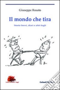 Il mondo che tira. Storie brevi, diari e altri fogli libro di Rosato Giuseppe