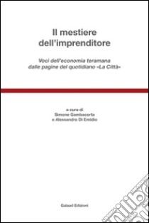 Il mestiere dell'imprenditore. Voci dell'economia teramana dalle pagine del quotidiano «La città» libro di Giambacorta S. (cur.); Di Emidio A. (cur.)