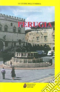 Perugia. Percorsi, storia, leggende, tradizioni e ricette libro di Ottaviani Gabriela; Tozzuolo M. (cur.)