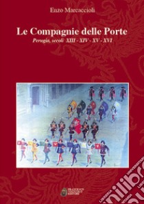 Le Compagnie delle porte. Perugia, secoli XIII-XIV-XV-XVI libro di Marcaccioli Enzo