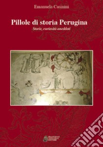 Pillole di storia perugina. Storie curiosità aneddoti libro di Casinini Emanuela