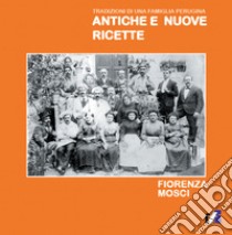 Antiche e nuove ricette. Tradizioni di una famiglia perugina libro di Mosci Fiorenza