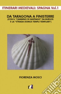 Da Taragona a Finisterre (con il «Cammino di Santiago» da Burgos e la «Strada Domus Templi Templari»). Itinerari medievali: Spagna. Vol. 1 libro di Mosci Fiorenza