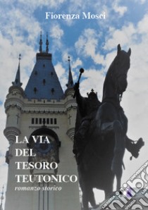 La via del tesoro teutonico libro di Mosci Fiorenza