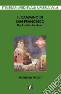 Il cammino di san Francesco da Assisi a La Verna libro di Mosci Fiorenza