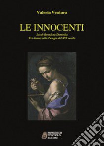 Le innocenti. Sarah, Benedetta, Domitilla. Tre donne nella Perugia del XVI secolo libro di Ventura Valeria