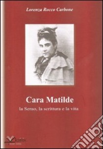 Cara Matilde la Serao, la scrittura e la vita libro di Rocco Carbone Lorenza