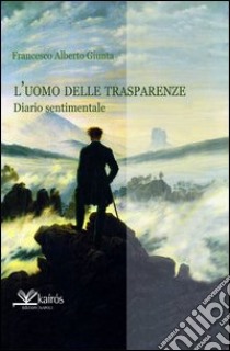 L'uomo delle trasparenze. Diario sentimentale libro di Giunta Francesco A.