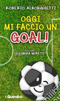 Oggi mi faccio un goal! libro di Alborghetti Roberto