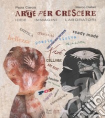 Arte per crescere. Idee immagini laboratori libro di Ciarcià Paola; Dallari Marco