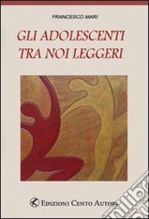 Gli adolescenti tra noi leggeri libro di Mari Francesco; Putignano A. (cur.); Imperatore P. (cur.)