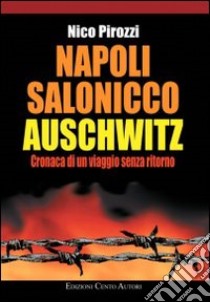 Napoli-Salonicco-Auschwitz. Cronaca di un viaggio senza ritorno libro di Pirozzi Nico