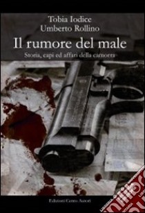 Il rumore del male. Storia, capi ed affari della camorra libro di Iodice Tobia; Rollino Umberto; Calvino G. (cur.)