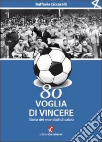 Ottanta voglia di vincere. Storia dei mondiali di calcio libro di Ciccarelli Raffaele