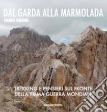 Dal Garda alla Marmolada. Trekking e pensieri lungo il fronte della prima guerra mondiale libro di Pasini Fabio; Ballauri A. (cur.)