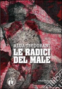 Le radici del male libro di Teodorani Alda