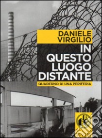 In questo luogo distante. Quaderni di una periferia. Con DVD libro di Virgilio Daniele