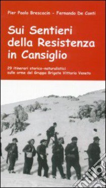 Sui sentieri della Resistenza in Cansiglio. 29 itinerari storico-naturalistici sulle orme del Gruppo Brigate Vittorio Veneto libro di Brescacin Pier Paolo; De Conti Fernando