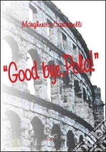 «Good bye, Pola» libro di Cardarelli Margherita