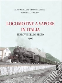 Locomotive a vapore in Italia. Ferrovie dello Stato 1907. Ediz. multilingue libro di Riccardi Aldo; Sartori Marco; Grillo Marcello