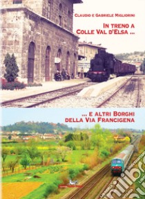 In treno a Colle val d'Elsa e altri borghi della Via Francigena libro di Migliorini Claudio; Migliorini Gabriele