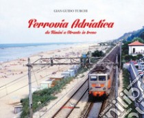 Ferrovia Adriatica. Da Rimini a Otranto in treno. Ediz. illustrata libro di Turchi Gian Guido
