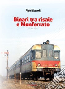 Binari tra risaie e Monferrato. Vol. 1 libro di Riccardi Aldo