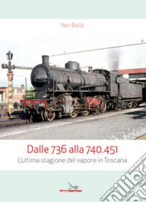 Dalle 736 alla 740.451. L'ultima stagione del vapore in Toscana libro di Baldi Neri