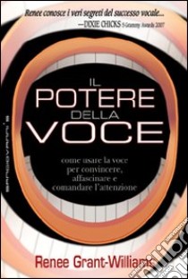 Il potere della voce. Come usare la voce per convincere, affascinare e comandare l'attenzione libro di Grant Williams Renée